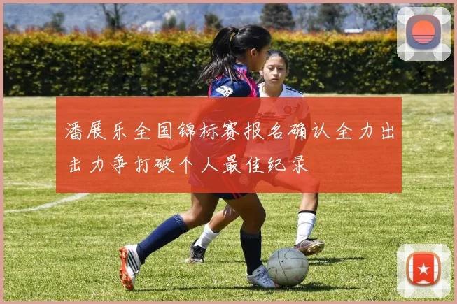 潘展乐全国锦标赛报名确认全力出击力争打破个人最佳纪录
